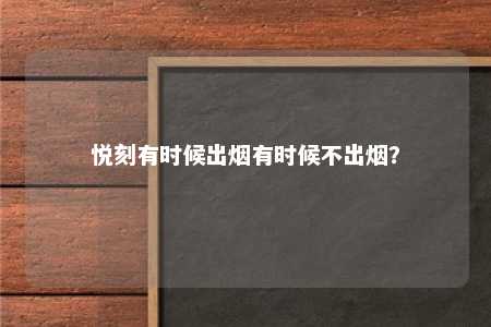 悦刻有时候出烟有时候不出烟？